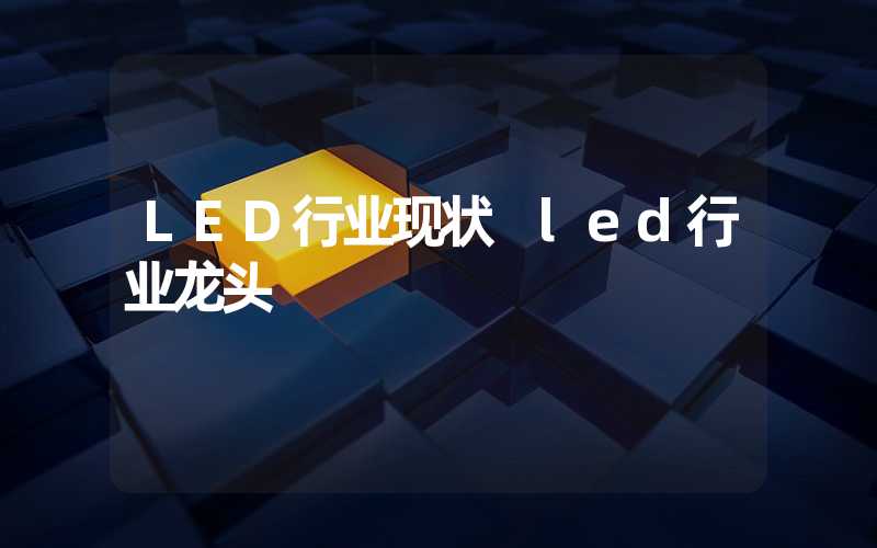 LED行业现状 led行业龙头